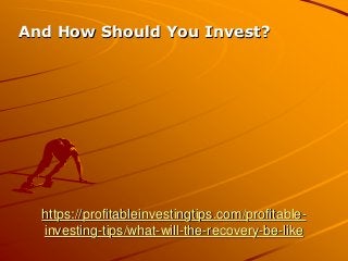 https://profitableinvestingtips.com/profitable-
investing-tips/what-will-the-recovery-be-like
And How Should You Invest?
 