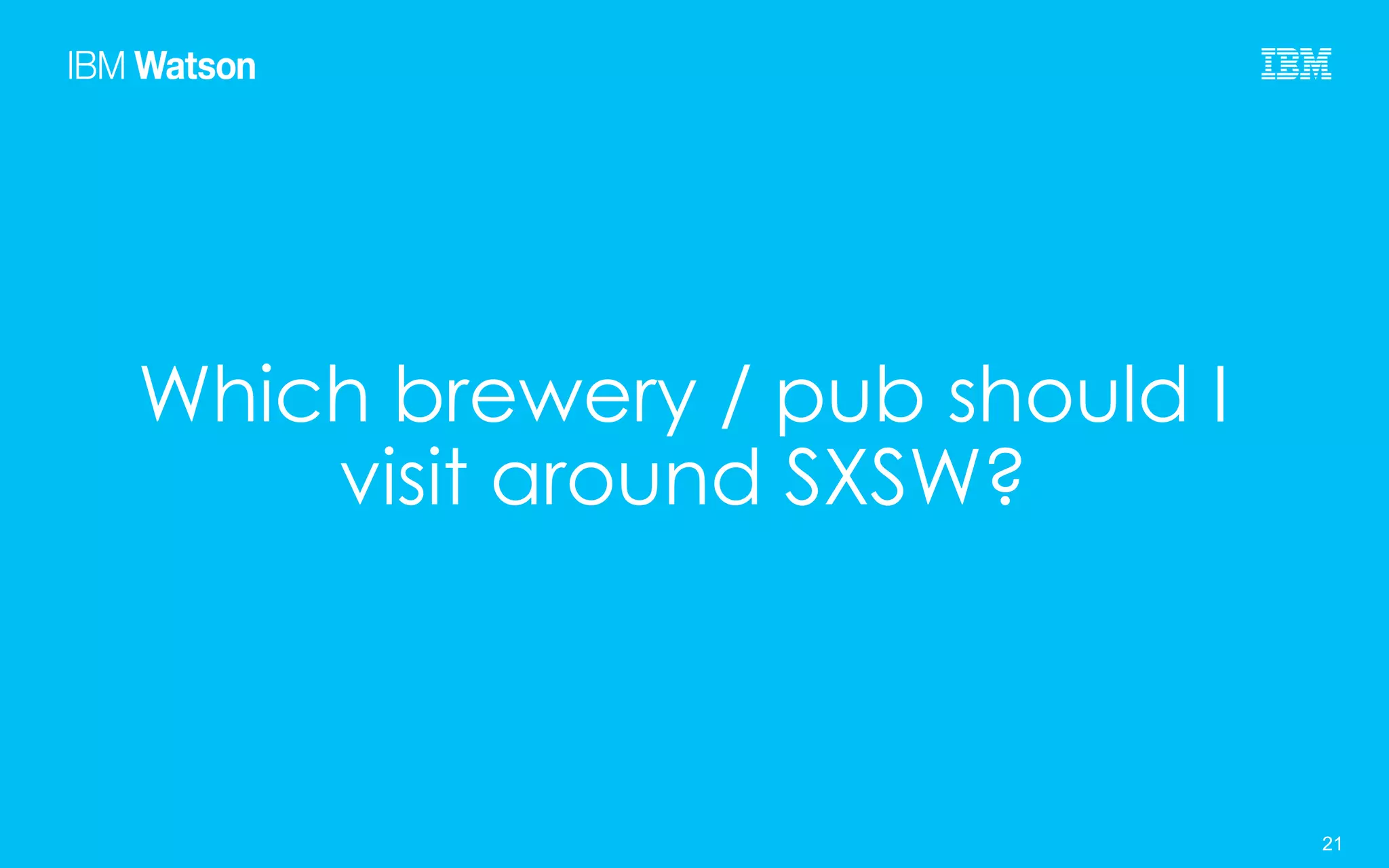 © 2015 IBM Corporation 21SXSW 2015 21
Which brewery / pub should I
visit around SXSW?
 