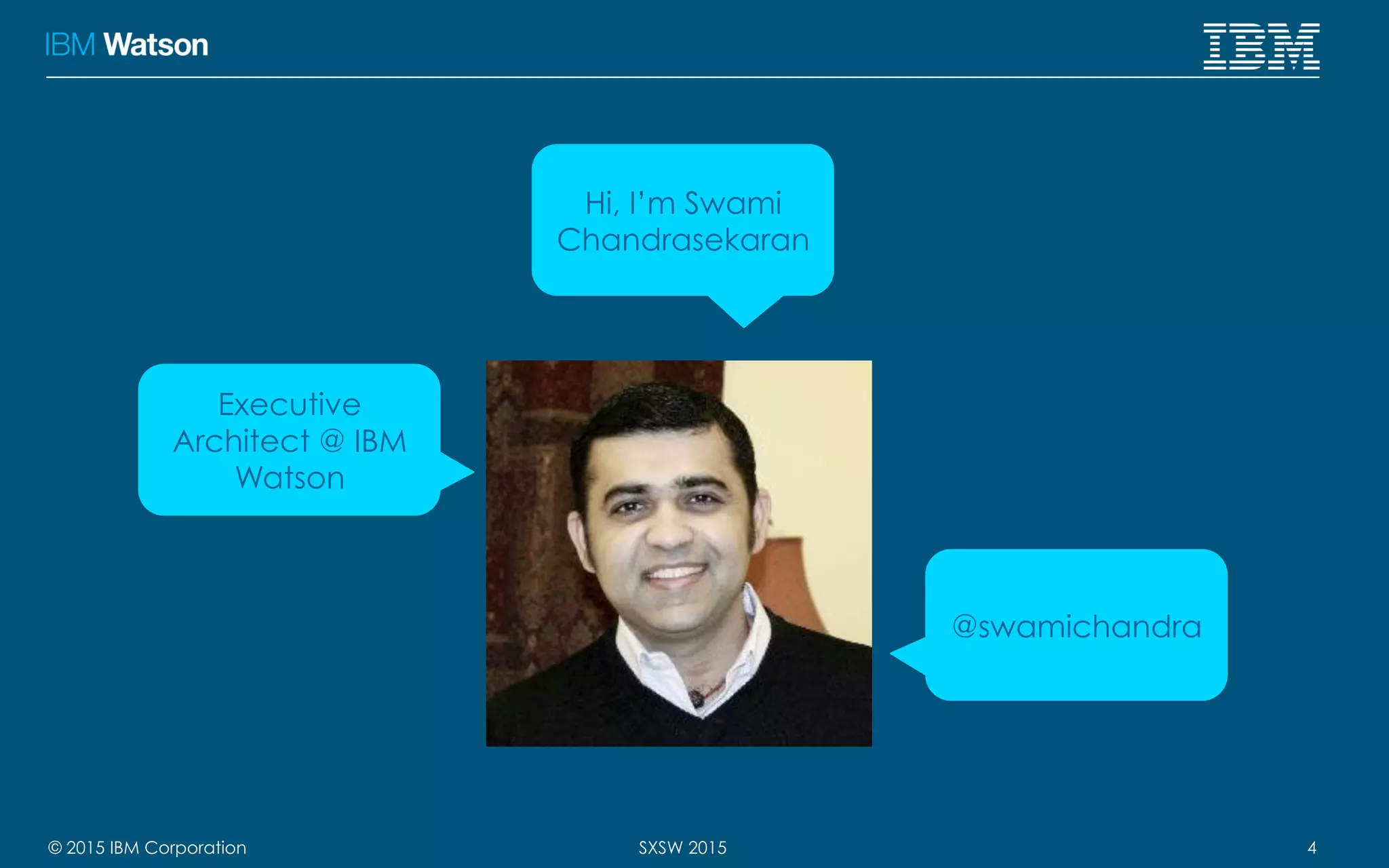 © 2015 IBM Corporation 4SXSW 2015
Hi, I’m Swami
Chandrasekaran
Executive
Architect @ IBM
Watson
@swamichandra
 