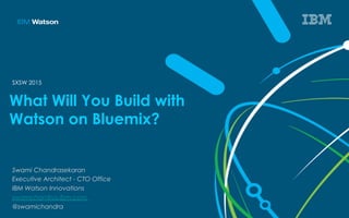 What Will You Build with
Watson on Bluemix?
Swami Chandrasekaran
Executive Architect - CTO Office
IBM Watson Innovations
swamchan@us.ibm.com
@swamichandra
SXSW 2015
 