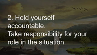 2. Hold yourself
accountable.
Take responsibility for your
role in the situation.
 