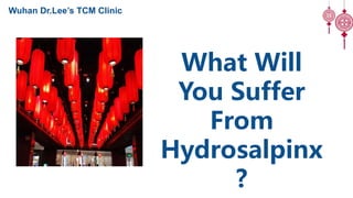 What Will
You Suffer
From
Hydrosalpinx
?
Wuhan Dr.Lee’s TCM Clinic
 