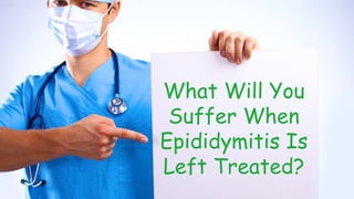 What Will You
Suffer When
Epididymitis Is
Left Treated?
 