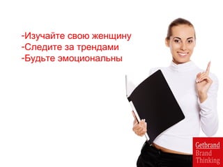 -Изучайте свою женщину
-Следите за трендами
-Будьте эмоциональны
 