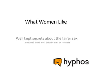 What Women Like

Well kept secrets about the fairer sex.
     As inspired by the most popular “pins” on Pinterest
 