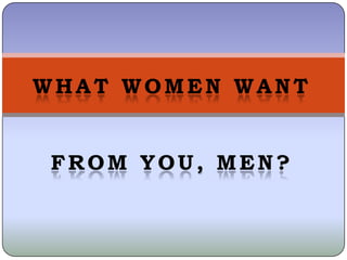 WHAT WOMEN WANT


FROM YOU, MEN?
 