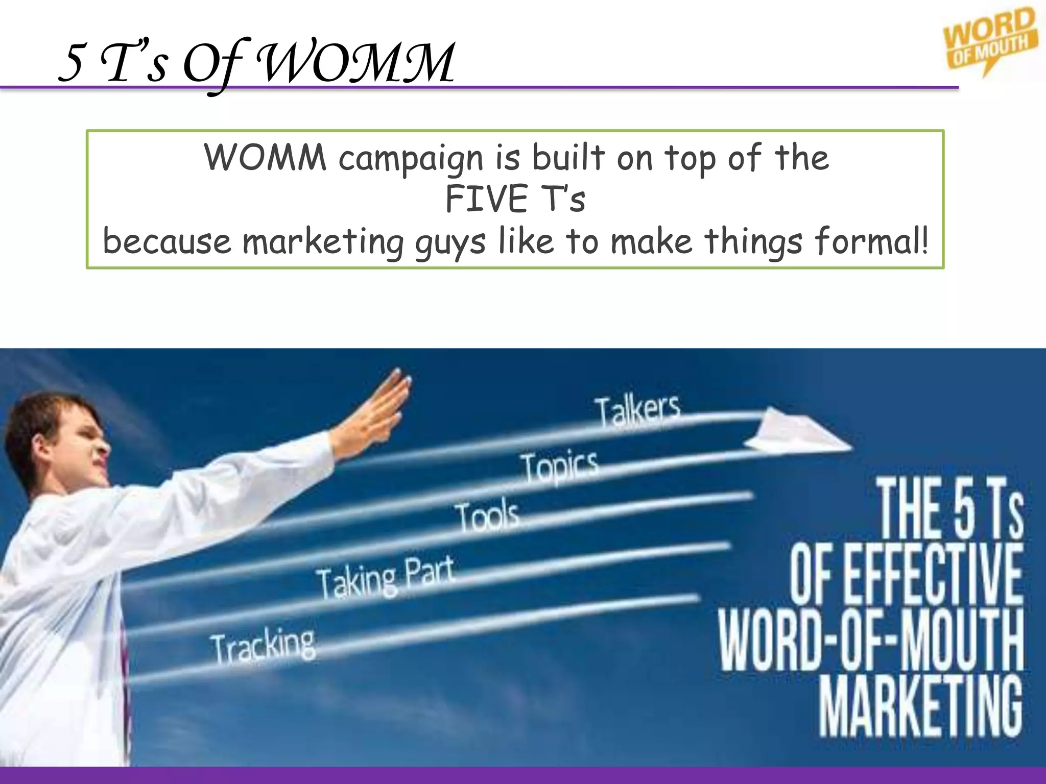 5 T’s Of WOMM
WOMM campaign is built on top of the
FIVE T’s
because marketing guys like to make things formal!
 