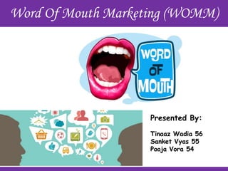 Word Of Mouth Marketing (WOMM)
Presented By:
Tinaaz Wadia 56
Sanket Vyas 55
Pooja Vora 54
 