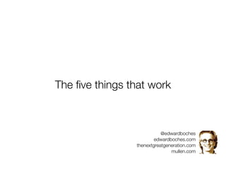 The ﬁve things that work



                           @edwardboches
                        edwardboches.com
                thenextgreatgeneration.com
                               mullen.com
 