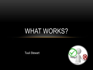 WHAT WORKS?

Tuuli Stewart
 