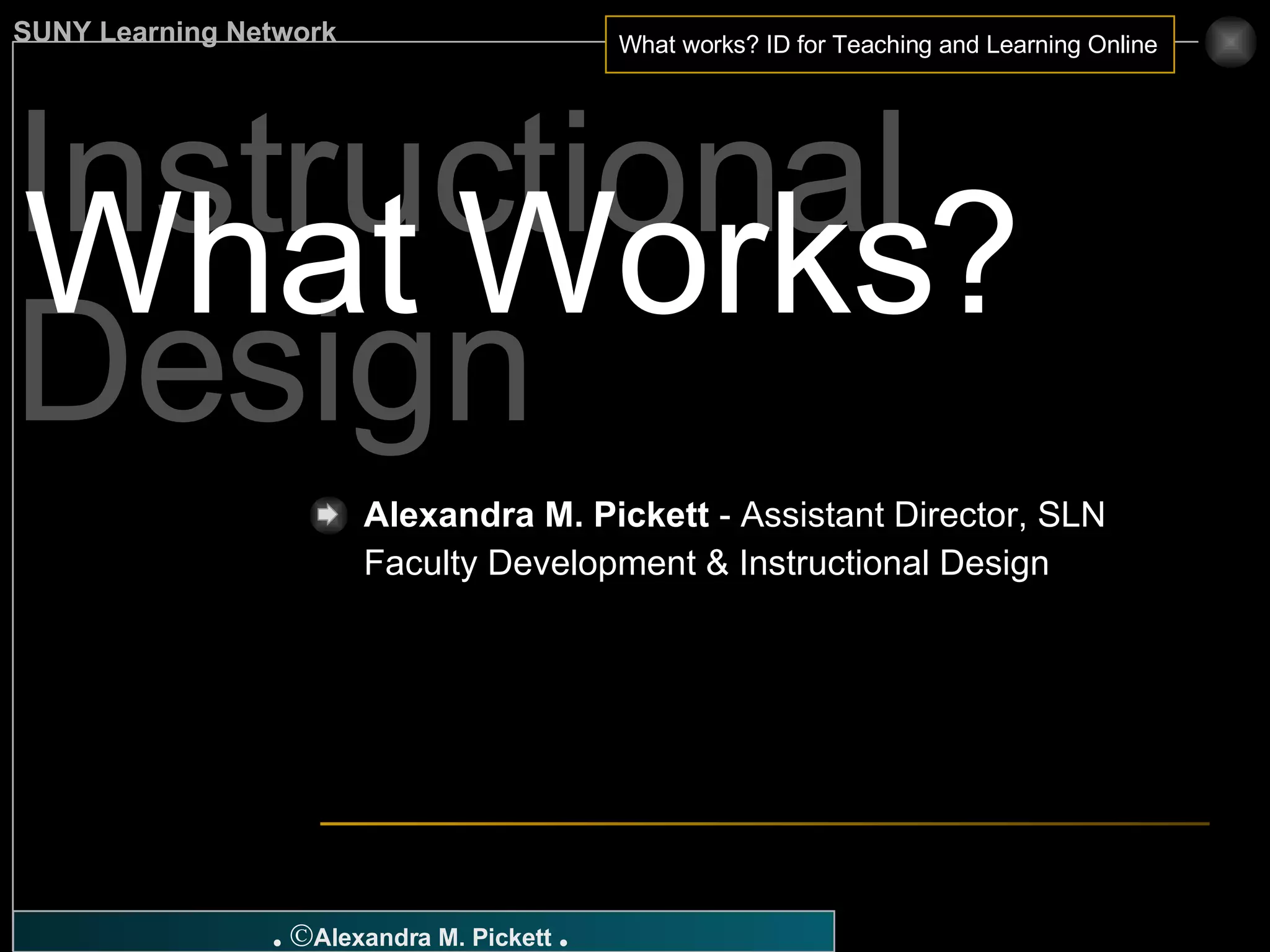 Instructional Design What Works? Alexandra M. Pickett  - Assistant Director, SLN Faculty Development & Instructional Design 