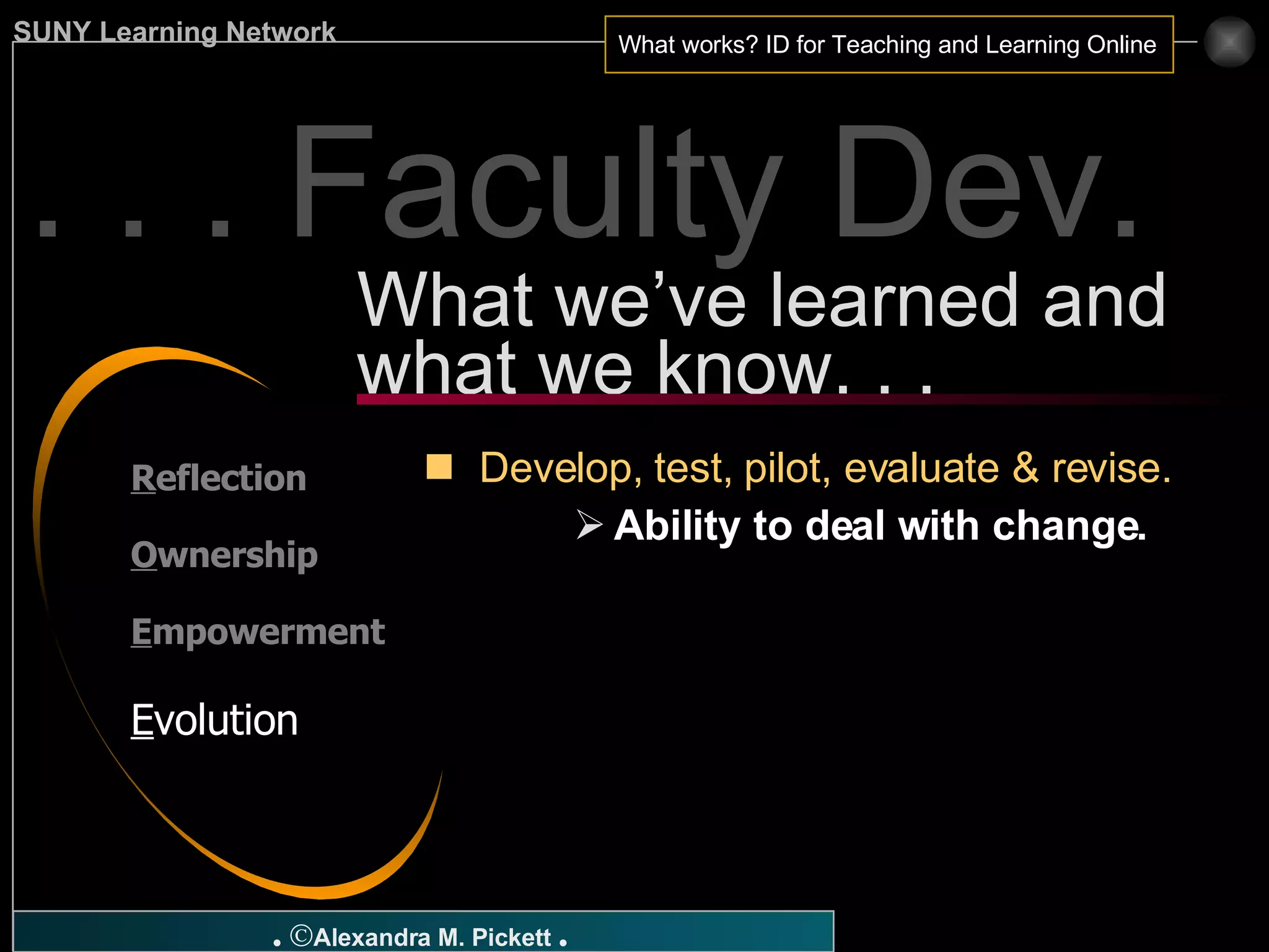 . . . Faculty Dev. Develop, test, pilot, evaluate & revise. Ability to deal with change.   What we’ve learned and what we know. . . R eflection O wnership E mpowerment E volution 