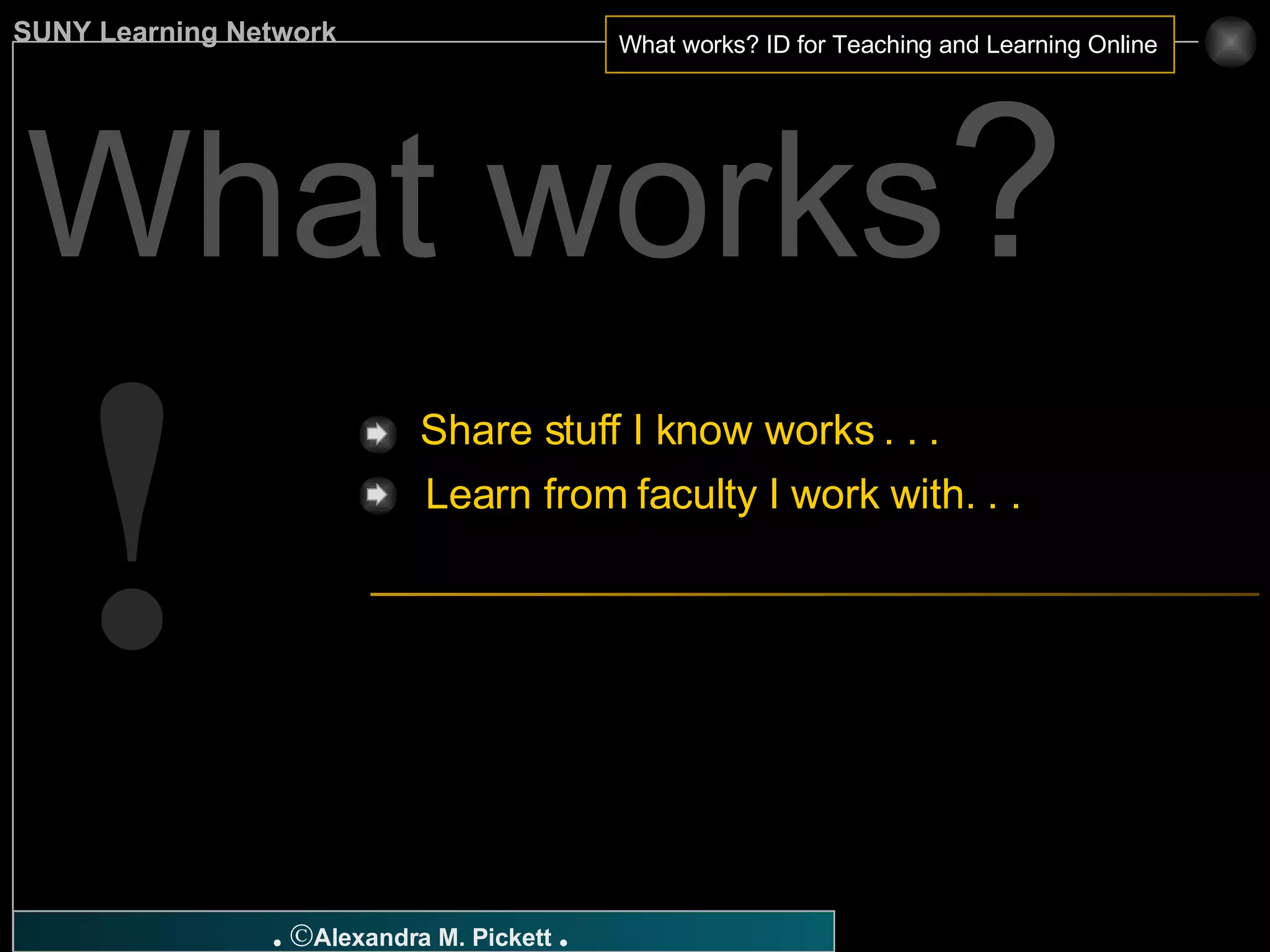 ! What works ? Share stuff I know works . . .  Learn from faculty I work with. . . 