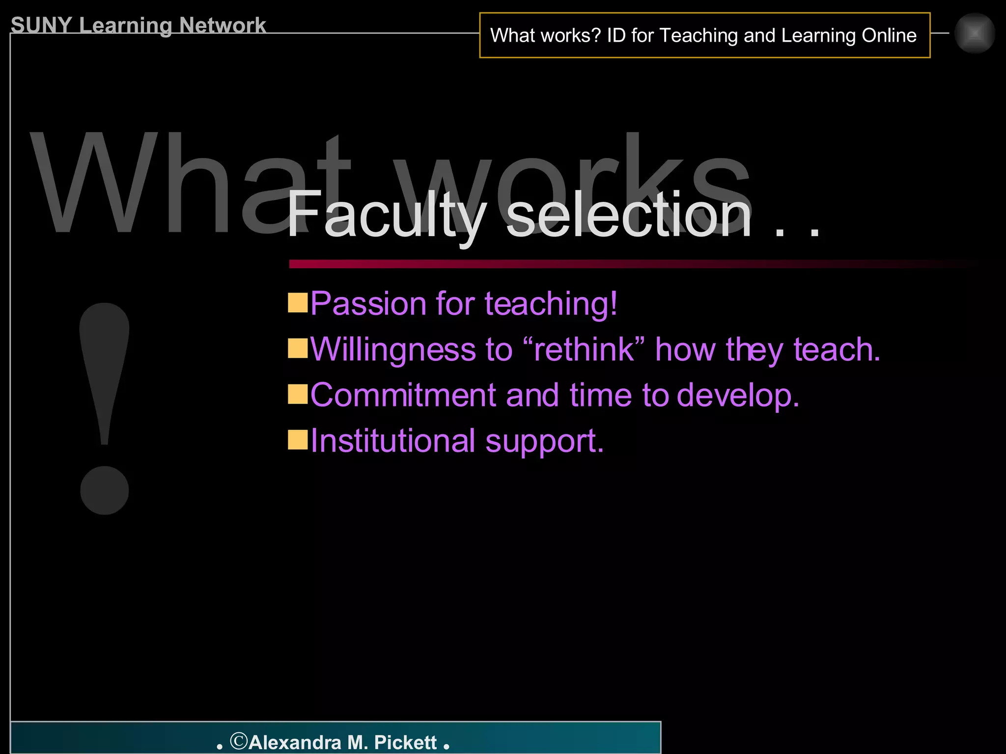 What works ? Passion for teaching! Willingness to “rethink” how they teach. Commitment and time to develop. Institutional support. Faculty selection . .  ! 