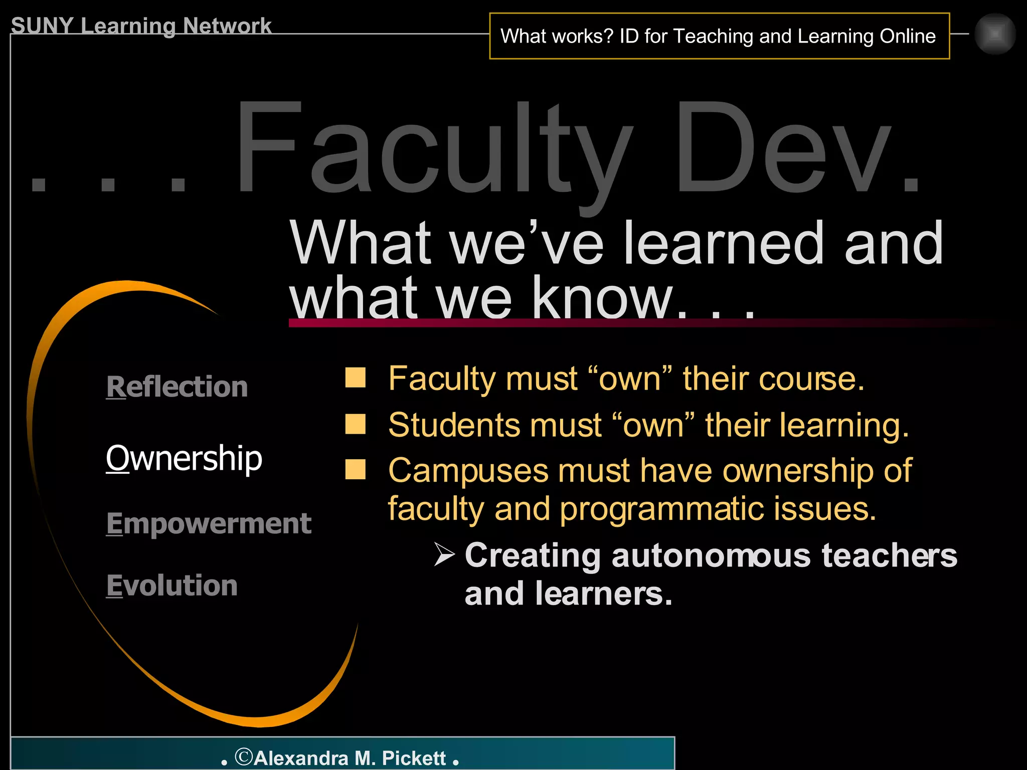 . . . Faculty Dev. Faculty must “own” their course. Students must “own” their learning. Campuses must have ownership of faculty and programmatic issues.   Creating autonomous teachers and learners. What we’ve learned and what we know. . . R eflection O wnership E mpowerment E volution 