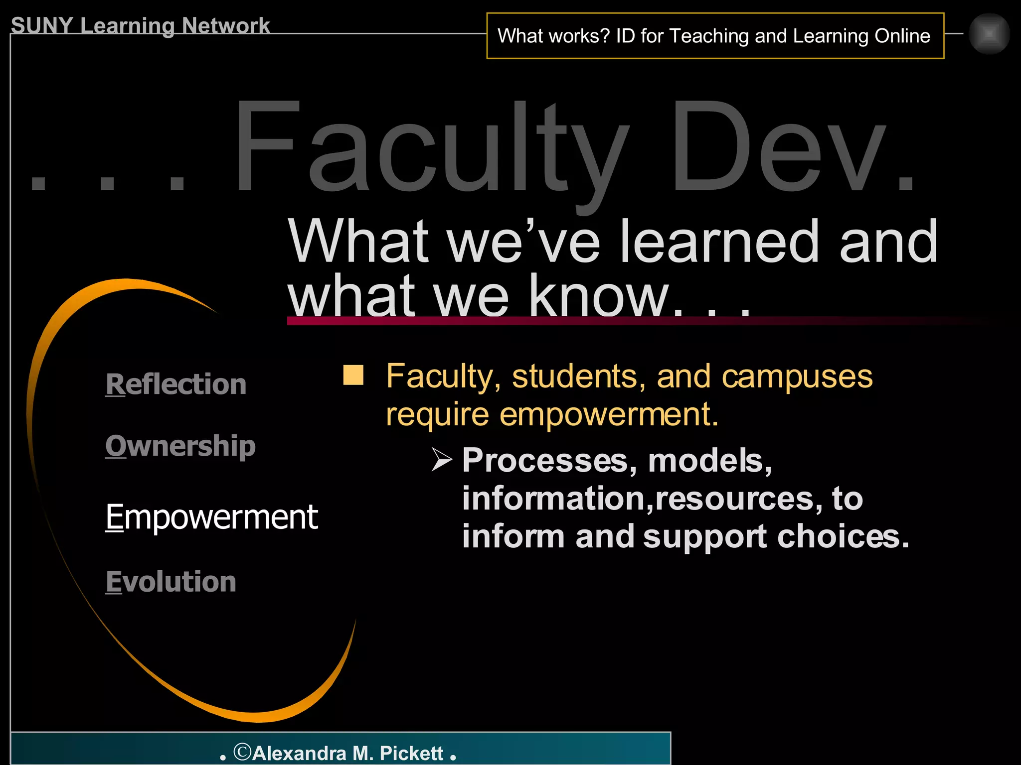 . . . Faculty Dev. Faculty, students, and campuses require empowerment. Processes, models, information,resources, to inform and support choices. What we’ve learned and what we know. . . R eflection O wnership E mpowerment E volution 