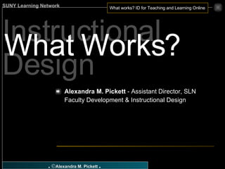 Instructional Design What Works? Alexandra M. Pickett  - Assistant Director, SLN Faculty Development & Instructional Design 