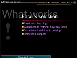 What works ? Passion for teaching! Willingness to “rethink” how they teach. Commitment and time to develop. Institutional support. Faculty selection . .  ! 