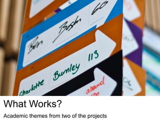 What Works?
Academic themes from two of the projects
 