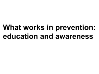 What works in prevention:
education and awareness
 