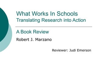 What Works In Schools Translating Research into Action A Book Review Robert J. Marzano Reviewer: Judi Emerson 