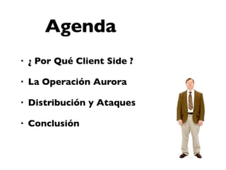Agenda
•   ¿ Por Qué Client Side ?

•   La Operación Aurora

•   Distribución y Ataques

•   Conclusión
 