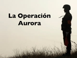 La Operación
   Aurora
 