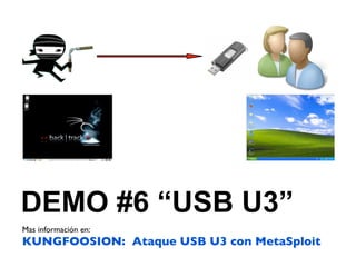DEMO #6 “USB U3”
Mas información en:
KUNGFOOSION: Ataque USB U3 con MetaSploit
 