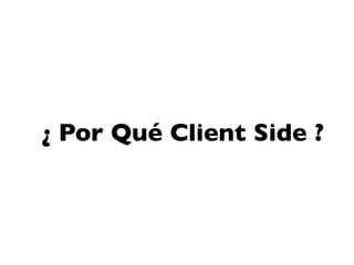 ¿ Por Qué Client Side ?
 