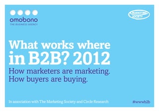 What works where
in marketers are2012
How
    B2B? marketing.
How buyers are buying.

In association with The Marketing Society and Circle Research   #wwwb2b
 