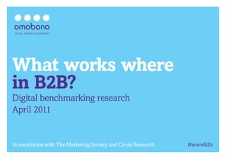 DIGITAL BRAND ENGAGEMENT




What works where
in B2B?
Digital benchmarking research
April 2011


In association with The Marketing Society and Circle Research.   #wwwb2b
 