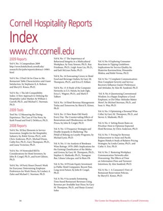 Cornell Hospitality Reports
Index
www.chr.cornell.edu
2009 Reports                                 Vol 8, No. 17 The Importance of
                                             Behavioral Integrity in a Multicultural         Vol. 8, No. 8 Exploring Consumer
Vol 9, No. 3 Compendium 2009                 Workplace, by Tony Simons, Ph.D., Ray           Reactions to Tipping Guidelines:
http://www.hotelschool.cornell.edu/          Friedman, Ph.D., Leigh Anne Liu, Ph.D.,         Implications for Service Quality, by
research/chr/pubs/reports/abstract-14965.    and Judi McLean Parks, Ph.D.                    Ekaterina Karniouchina, Himanshu
html                                                                                         Mishra, and Rohit Verma, Ph.D.
                                             Vol 8, No. 16 Forecasting Covers in Hotel
Vol 9, No. 2 Don’t Sit So Close to Me:       Food and Beverage Outlets, by Gary M.           Vol. 8, No. 7 Complaint Communication:
Restaurant Table Characteristics and Guest   Thompson, Ph.D., and Erica D. Killam            How Complaint Severity and Service
Satisfaction, by Stephanie K.A. Robson                                                       Recovery Influence Guests’ Preferences
and Sheryl E. Kimes, Ph.D.                   Vol 8, No. 15 A Study of the Computer           and Attitudes, by Alex M. Susskind, Ph.D.
                                             Networks in U.S. Hotels, by Josh Ogle,
Vol 9, No. 1 The Job Compatibility           Erica L. Wagner, Ph.D., and Mark P.             Vol. 8, No. 6 Questioning Conventional
Index: A New Approach to Defining the        Talbert                                         Wisdom: Is a Happy Employee a Good
Hospitality Labor Market, by William J.                                                      Employee, or Do Other Attitudes Matter
Carroll, Ph.D., and Michael C. Sturman,      Vol 8, No. 14 Hotel Revenue Management:         More?, by Michael Sturman, Ph.D., and
Ph.D.                                        Today and Tomorrow, by Sheryl E. Kimes,         Sean A. Way, Ph.D.
                                             Ph.D.
2009 Tools                                                                                   Vol. 8, No. 5 Optimizing a Personal Wine
Tool No. 12 Measuring the Dining             Vol 8, No. 13 New Beats Old Nearly              Cellar, by Gary M. Thompson, Ph.D., and
Experience: The Case of Vita Nova, by        Every Day: The Countervailing Effects of        Steven A. Mutkoski, Ph.D.
Kesh Prasad and Fred J. DeMicco, Ph.D.       Renovations and Obsolescence on Hotel
                                             Prices, by John B. Corgel, Ph.D.                Vol. 8, No. 4 Setting Room Rates on
2008 Reports                                                                                 Priceline: How to Optimize Expected
                                             Vol. 8, No. 12 Frequency Strategies and         Hotel Revenue, by Chris Anderson, Ph.D.
Vol 8, No. 20 Key Elements in Service
                                             Double Jeopardy in Marketing: The
Innovation: Insights for the Hospitality
                                             Pitfall of Relying on Loyalty Programs, by      Vol. 8, No. 3 Pricing for Revenue
Industry, by, Rohit Verma, Ph.D., with
                                             Michael Lynn, Ph.D.                             Enhancement in Asian and Pacific
Chris Anderson, Ph.D., Michael Dixon,
                                                                                             Region Hotels:A Study of Relative Pricing
Cathy Enz, Ph.D., Gary Thompson, Ph.D.,
                                             Vol. 8, No. 11 An Analysis of Bordeaux          Strategies, by Linda Canina, Ph.D., and
and Liana Victorino, Ph.D.
                                             Wine Ratings, 1970–2005: Implications for       Cathy A. Enz, Ph.D.
                                             the Existing Classification of the Médoc
Vol 8, No. 19 Nontraded REITs:
                                             and Graves, by Gary M. Thompson, Ph.D.,         Vol. 8, No. 2 Restoring Workplace
Considerations for Hotel Investors, by
                                             Stephen A. Mutkoski, Ph.D., Youngran            Communication Networks after
John B. Corgel, Ph.D., and Scott Gibson,
                                             Bae, Liliana Lelacqua, and Se Bum Oh            Downsizing: The Effects of Time
Ph.D.
                                                                                             on Information Flow and Turnover
                                             Vol. 8, No. 10 Private Equity Investment        Intentions, by Alex Susskind, Ph.D.
Vol 8, No. 18 Forty Hours Doesn’t Work
                                             in Public Hotel Companies: Recent Past,
for Everyone: Determining Employee
                                             Long-term Future, by John B. Corgel,            Vol. 8, No. 1 A Consumer’s View of
Preferences for Work Hours, by Lindsey A.
                                             Ph.D.                                           Restaurant Reservation Policies,
Zahn and Michael C. Sturman, Ph.D.
                                                                                             by Sheryl E. Kimes, Ph.D.
                                             Vol. 8, No. 9 Accurately Estimating
                                             Time-based Restaurant Revenues Using
                                             Revenue per Available Seat-Hour, by Gary
                                             M. Thompson, Ph.D., and Heeju (Louise)
                                             Sohn



         16	                                                                              The Center for Hospitality Research • Cornell University
 
