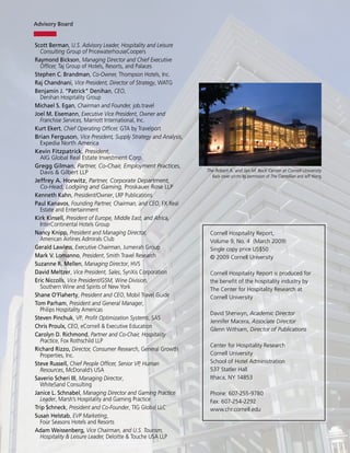 Advisory Board


Scott Berman, U.S. Advisory Leader, Hospitality and Leisure
  Consulting Group of PricewaterhouseCoopers
Raymond Bickson, Managing Director and Chief Executive
  Officer, Taj Group of Hotels, Resorts, and Palaces
Stephen C. Brandman, Co-Owner, Thompson Hotels, Inc.
Raj Chandnani, Vice President, Director of Strategy, WATG
Benjamin J. “Patrick” Denihan, CEO,
  Denihan Hospitality Group
Michael S. Egan, Chairman and Founder, job.travel
Joel M. Eisemann, Executive Vice President, Owner and
  Franchise Services, Marriott International, Inc.
Kurt Ekert, Chief Operating Officer, GTA by Travelport
Brian Ferguson, Vice President, Supply Strategy and Analysis,
  Expedia North America
Kevin Fitzpatrick, President,
  AIG Global Real Estate Investment Corp.
Gregg Gilman, Partner, Co-Chair, Employment Practices,
  Davis & Gilbert LLP                                           The Robert A. and Jan M. Beck Center at Cornell University
                                                                  Back cover photo by permission of The Cornellian and Jeff Wang.
Jeffrey A. Horwitz, Partner, Corporate Department,
  Co-Head, Lodgiing and Gaming, Proskauer Rose LLP
Kenneth Kahn, President/Owner, LRP Publications
Paul Kanavos, Founding Partner, Chairman, and CEO, FX Real
  Estate and Entertainment
Kirk Kinsell, President of Europe, Middle East, and Africa,
  InterContinental Hotels Group
Nancy Knipp, President and Managing Director,                    Cornell Hospitality Report,
  American Airlines Admirals Club                                Volume 9, No. 4 (March 2009)
Gerald Lawless, Executive Chairman, Jumeirah Group               Single copy price US$50
Mark V. Lomanno, President, Smith Travel Research                © 2009 Cornell University
Suzanne R. Mellen, Managing Director, HVS
David Meltzer, Vice President, Sales, SynXis Corporation         Cornell Hospitality Report is produced for
Eric Niccolls, Vice President/GSM, Wine Division,                the benefit of the hospitality industry by
  Southern Wine and Spirits of New York                          The Center for Hospitality Research at
Shane O’Flaherty, President and CEO, Mobil Travel Guide          Cornell University
Tom Parham, President and General Manager,
  Philips Hospitality Americas
                                                                 David Sherwyn, Academic Director
Steven Pinchuk, VP, Profit Optimization Systems, SAS
                                                                 Jennifer Macera, Associate Director
Chris Proulx, CEO, eCornell & Executive Education
                                                                 Glenn Withiam, Director of Publications
Carolyn D. Richmond, Partner and Co-Chair, Hospitality
  Practice, Fox Rothschild LLP
                                                                 Center for Hospitality Research
Richard Rizzo, Director, Consumer Research, General Growth
  Properties, Inc.                                               Cornell University
Steve Russell, Chief People Officer, Senior VP, Human            School of Hotel Administration
  Resources, McDonald’s USA                                      537 Statler Hall
Saverio Scheri III, Managing Director,                           Ithaca, NY 14853
  WhiteSand Consulting
Janice L. Schnabel, Managing Director and Gaming Practice        Phone: 607-255-9780
  Leader, Marsh’s Hospitality and Gaming Practice                Fax: 607-254-2292
Trip Schneck, President and Co-Founder, TIG Global LLC           www.chr.cornell.edu
Susan Helstab, EVP Marketing,
  Four Seasons Hotels and Resorts
Adam Weissenberg, Vice Chairman, and U.S. Tourism,
  Hospitality & Leisure Leader, Deloitte & Touche USA LLP
 