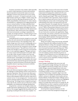 Economic uncertainty in key markets, while impossible        other noted, “What concerns me the most is how to handle
to control, evoked expressions of anxiety and frustration.         experienced complainers that create situations just to receive
Several respondents mentioned the impact of economic               compensation by keeping them satisfied and at the same
difficulties on leisure travel and the price of oil on airline     time complying with the budgeting limitations and keep-
availability. As one put it, “In Cyprus in particular it is the    ing the company’s good image.” While some felt that guests
flight situation and the price of flights.” Another noted, “Ris-   were unreasonable in their expectations, others focused on
ing costs of travel are affecting international arrivals.” The     how to improve response and recovery time for complaints.
health and profitability of the domestic U.S. airline industry     Understanding the customer often involved getting a better
was identified as a crippling factor for lodging demand and        understanding of the needs of new generations and evolv-
access in various locations. An Indian respondent listed           ing customer demands. One manager observed, “Customers
corruption and the tax structure as key economic issue in his      are always expecting new and innovative hotel products and
country, while other participants cited support from local         services.” Efforts to keep products distinctive is one concern
governments for tourism-related services like infrastructure       that emerges from the challenge of understanding trends in
(or lack thereof). Safety and terrorism issues still plague        consumer behavior, while another was being up to date on
other local environments, according to respondents. For            the use of web tools to maximize sales opportunities. Blogs,
example, one manager pointed to “Travelers being too sensi-        social networks, and customer comments on the internet all
tive to terror issues in our region than others” as his major      pose new challenges in responding to customer concerns
issue of concern.                                                  and managing a hotel’s reputation. Ensuring that third-party
      Sustainable growth in tourism emerged as an issue cited      booking sites understand and properly address guest needs
by those who were alarmed at the development and exploi-           was also cited as a concern.
tation of natural resources. One respondent noted, “The                 Rising costs of labor, energy, food sourcing, and health
climate change issue is the one most troubling right now, as       insurance along with other employee benefits were often
it has become evident that countries around the Mediter-           juxtaposed with price cutting. One respondent summarized
ranean Sea will soon face the consequences of poor manage-         these two forces in a succinct statement: “Price cutting at a
ment of natural resources.” The profit focus of owners was         time of increased incremental and underlying costs.” Other
another issue thought to result in long-term environmental         respondents focused on the rising costs of specific factors
harm. As one respondent suggested, “Managers and inves-            such as energy or health care as major issues. Overall rising
tor–owners need to look beyond short-term profits. What            costs and escalating customer demands put pressure on
are we able to offer our guests in fifteen years time with         managers to deliver distinctive services and bargain prices in
hundreds of millions of new tourists each year from China          a market that is competitive, leading us to the next issue of
and India alone?” Sustainability issues tended to focus on         concern voiced by survey respondents, thinking strategically
country and regional specifics, but respondents who voiced         in a competitive environment.
environmental issues expressed the general sentiment that
                                                                   Strategic Thinking
harming our natural environment will adversely shape the
hospitality industry’s operating environment worldwide.            Senior managers responding to this survey were well
                                                                   aware of the need for strategic thinking in the industry, but
Understanding Customer Needs                                       they struggled to find time for strategic issues. In contrast,
and Rising Costs                                                   middle managers expressed disappointment with senior
Tied as the third most important category of concern were          managers who engage in short-term thinking at the expense
the challenges of understanding customer needs and the ris-        of investing in human resources or providing value to
ing costs of operations. These two issues were often associ-       customers. Maintaining a competitive edge is more chal-
ated with each other as managers spoke of the relationship         lenging than ever according to all respondents, because the
between delivering guest satisfaction and the rising costs of      industry continues to add supply in local markets and new
customer service—as one manager put it: “increase in prices        brands proliferate. Fundamental strategic challenges such as
of prime materials needed for hotel operations and the way it      eroding market share and top line revenues were highlighted.
affects pricing.” The linkage between competitive pricing to       One respondent offered the following lament: “How to
create value for the customer and cost reductions to sustain       improve our market share and increase our average rate. We
profitability is the fundamental challenge identified here.        are falling behind our direct competitors and find ourselves
     Along that line, customers were thought to hold unrea-        in a downward spiral, leading to poor financial results, and
sonable expectations regarding the price they should pay for       problems fulfilling our financial obligations.”
services. One manager suggested that his problem was “Peo-              Several operators expressed frustration over the
ple getting everything for free because they complain.” An-        need to convince owners that management strategies and



Cornell Hospitality Report • March 2009 • www.chr.cornell.edu 	                                                                9
 