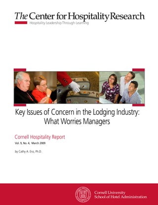 Key Issues of Concern in the Lodging Industry:
           What Worries Managers
Cornell Hospitality Report
Vol. 9, No. 4, March 2009

by Cathy A. Enz, Ph.D.




                                 www.chr.cornell.edu
 