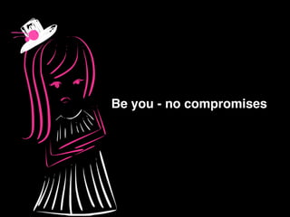 Be you - no compromises
 