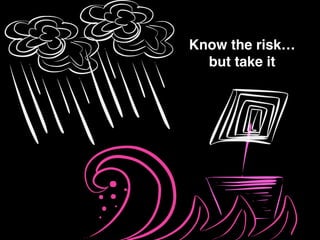 Know the risk…!
but take it
 