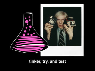 tinker, try, and test!
 