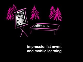 impressionist mvmt !
and mobile learning
 