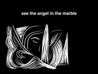 see the angel in the marble!
!
 