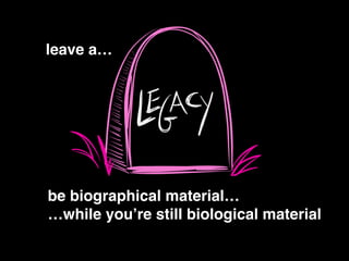 !
be biographical material… !
…while you’re still biological material
leave a…
 