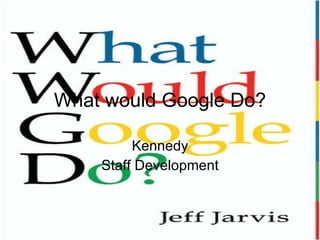 What would Google Do? Kennedy Staff Development 