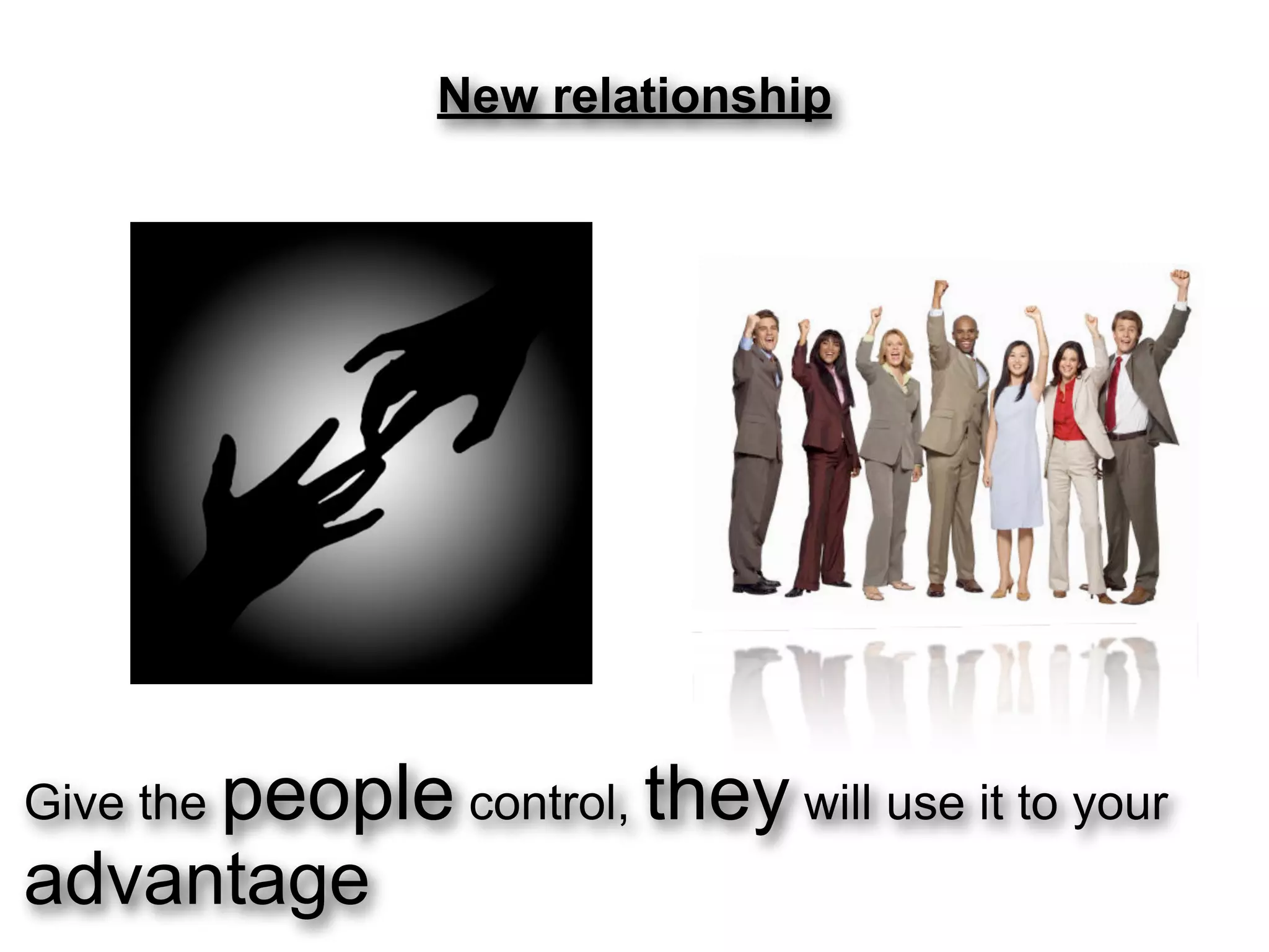 New relationship




Give the people control, they will use it to your
advantage
 
