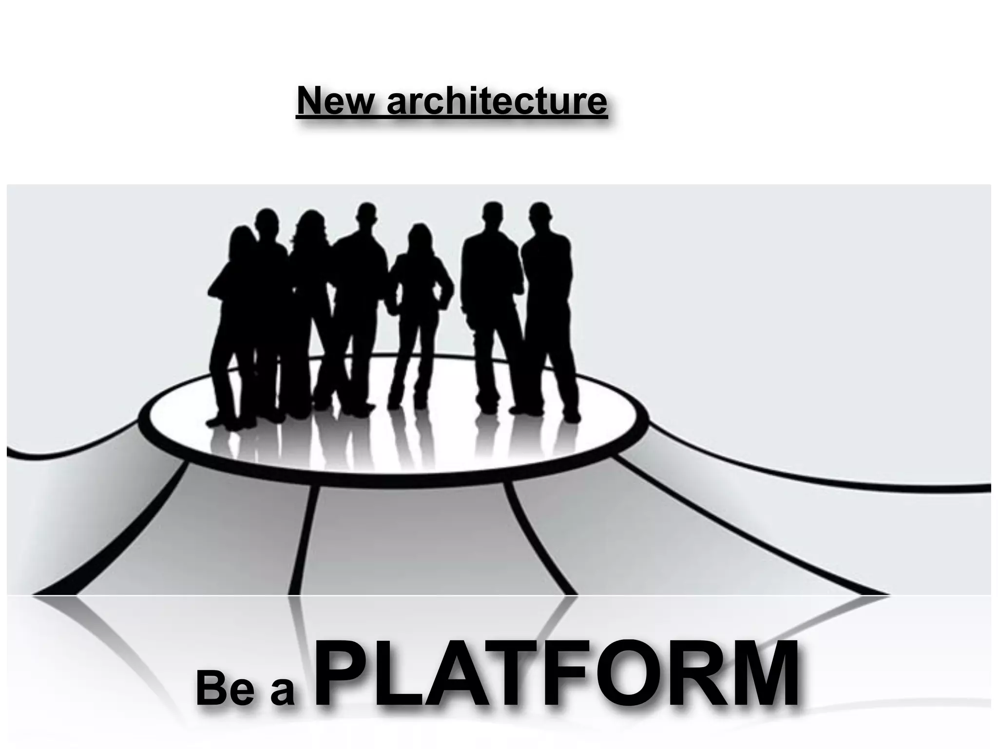 New architecture




Be a   PLATFORM
 