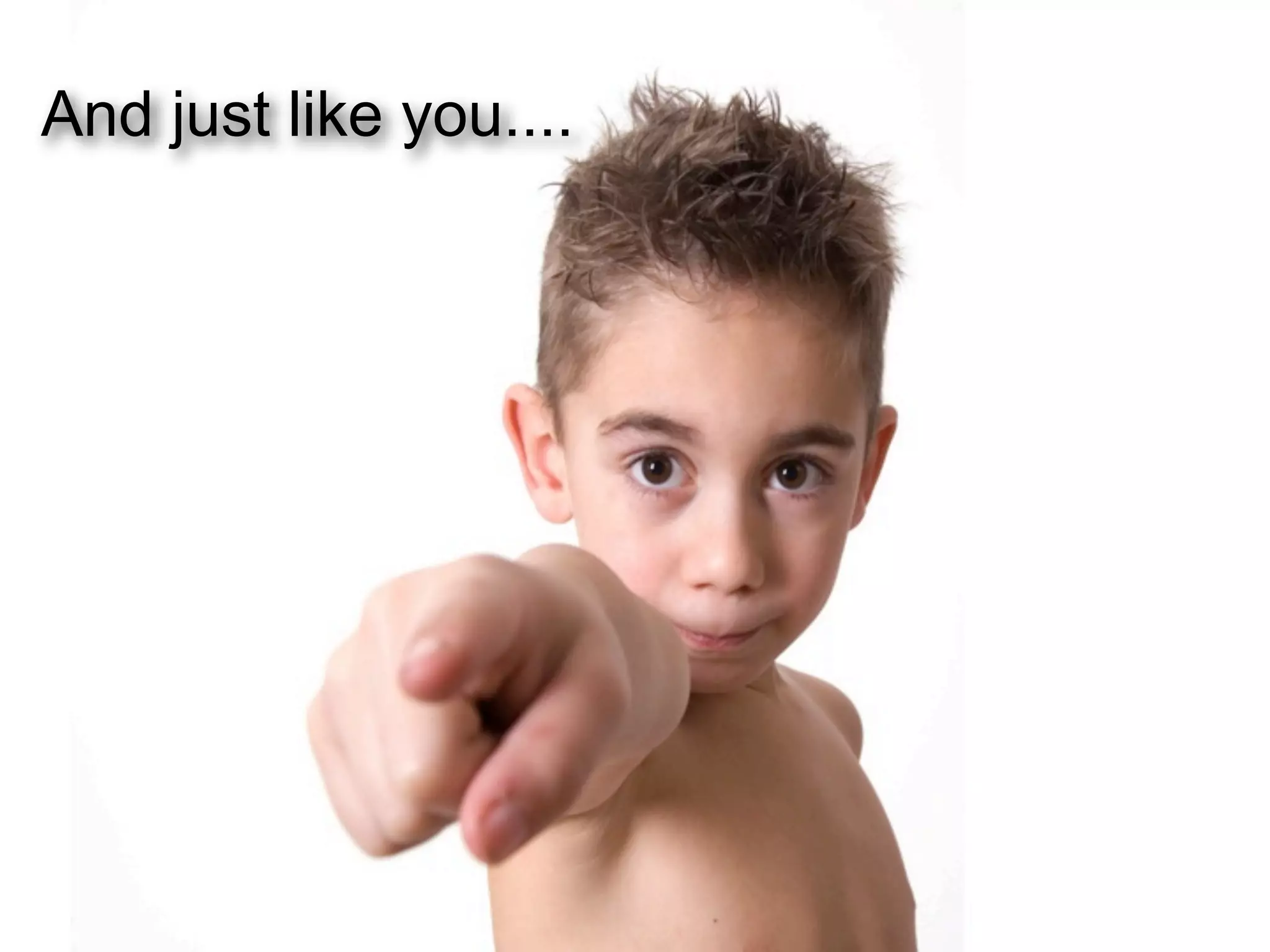 And just like you....
 