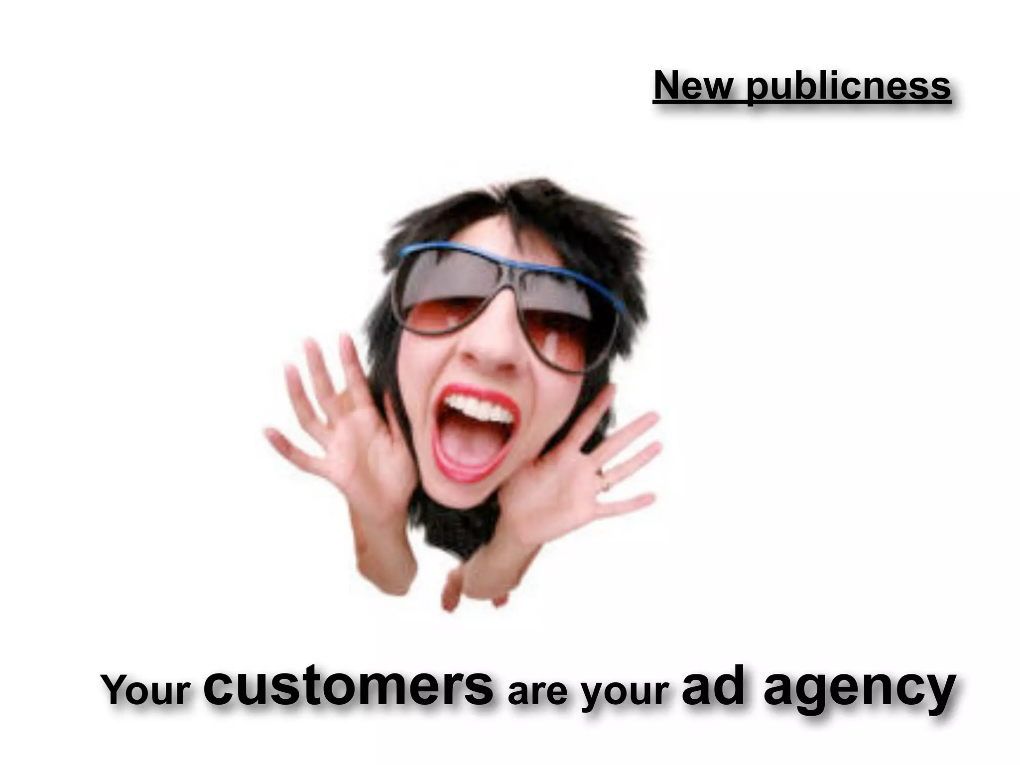 New publicness




Your customers are your ad   agency
 