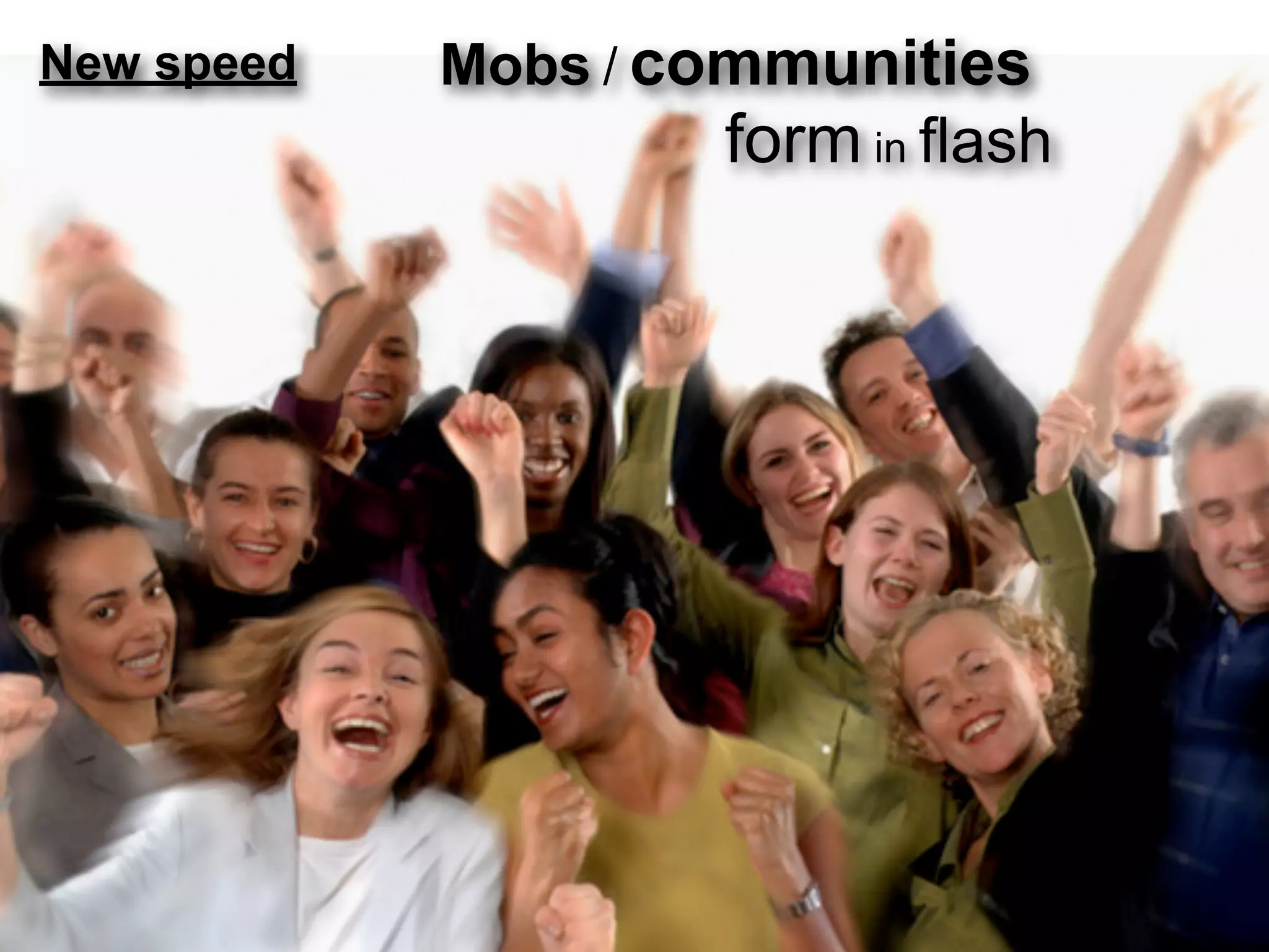 New speed   Mobs / communities
                    form in flash
 