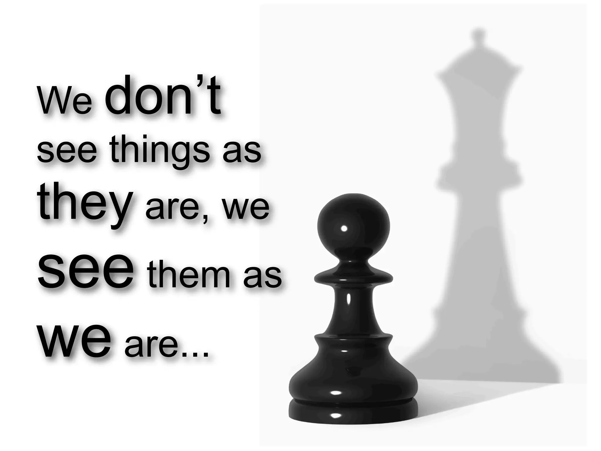 We don’t
see things as
they are, we
see them as
we are...
 