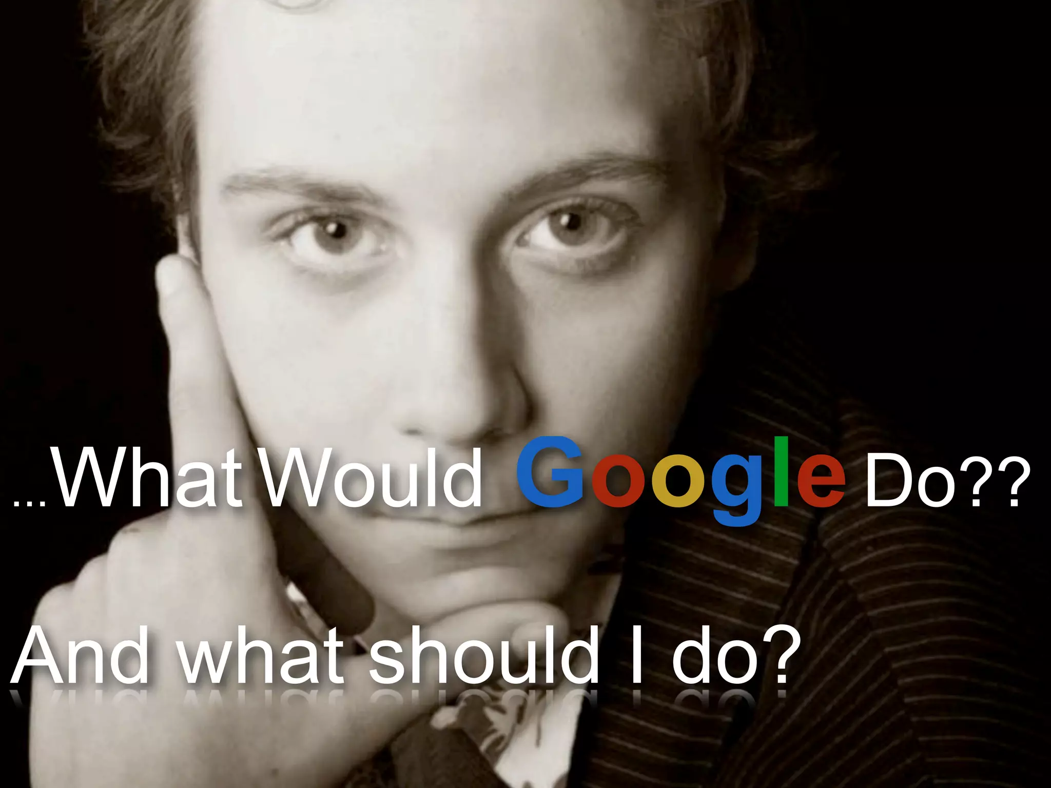 What Would Google Do??
...


And what should I do?
                        7
 