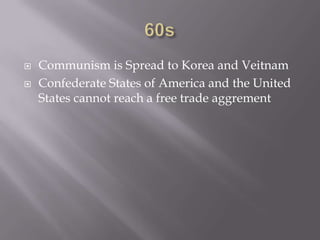 60sCommunism is Spread to Korea and VeitnamConfederate States of America and the United States cannot reach a free trade aggrement